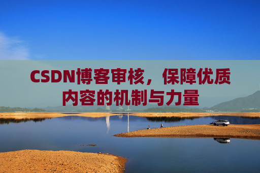 CSDN博客审核，保障优质内容的机制与力量